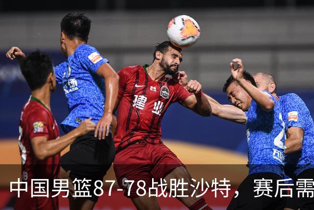 中国男篮87-78战胜沙特，赛后需反思的6大事实